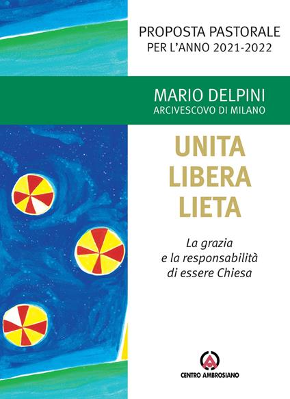 Unita libera lieta. La grazia e la responsabilità di essere Chiesa. Proposta Pastorale per l'anno 2021-2022 - Mario Delpini - copertina