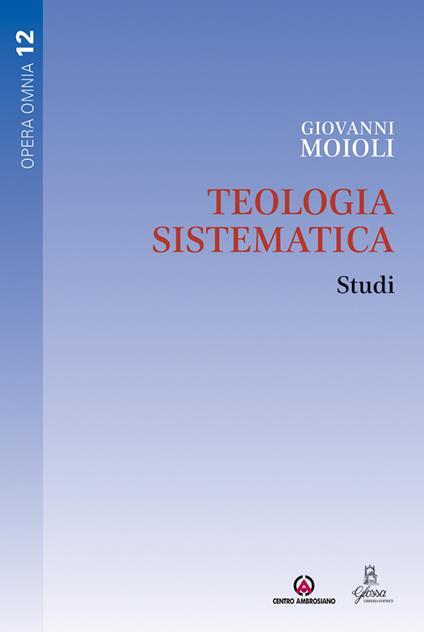 Teologia sistematica. Studi - Giovanni Moioli - copertina