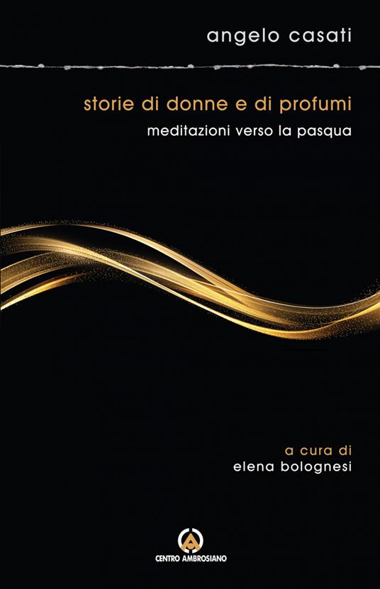Storie di donne e di profumi. Meditazioni verso Pasqua - Angelo Casati - copertina