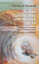 Fammi cominciare una vita nuova. Meditazioni sui Vangeli secondo Matteo e Marco