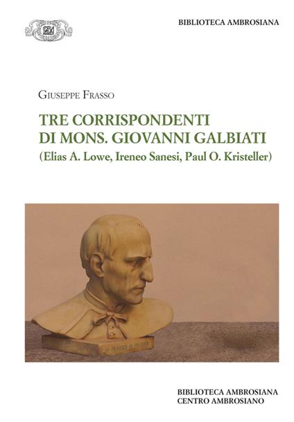 Tre corrispondenti di mons. G. Galbiati (Elias A. Lowe, Ireneo Sanesi, Paul O. Kristeller) - Giuseppe Frasso - copertina