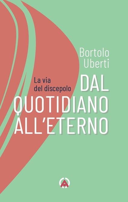 Dal quotidiano all'eterno. La via del discepolo - Bortolo Uberti - copertina
