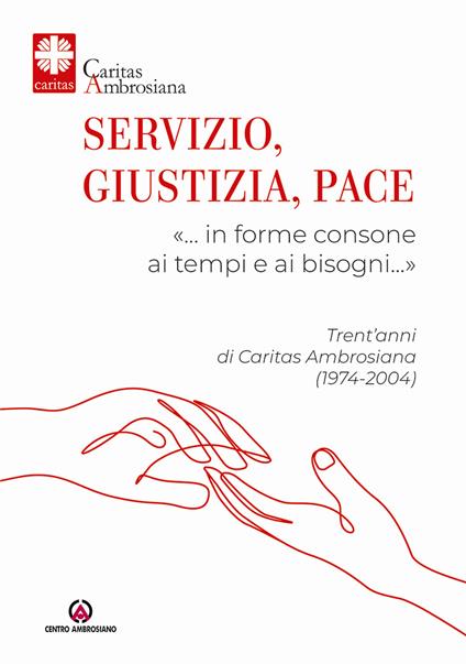 Servizio, giustizia, pace. «… in forme consone ai tempi e ai bisogni…». Trent'anni di Caritas Ambrosiana (1974-2004) - copertina