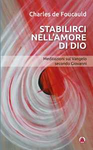 Stabilirci nell'amore di Dio. Meditazioni sul Vangelo secondo Giovanni