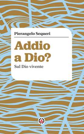 Libro Addio a Dio? Sul Dio vivente Pierangelo Sequeri
