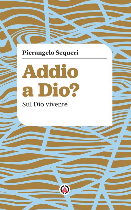 Addio a Dio? Sul Dio vivente - Pierangelo Sequeri - copertina