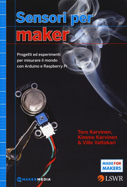 Sensori per Maker. Progetti ed esperimenti per misurare il mondo con Arduino e Raspberry Pi - Tero Karvinen,Kimmo Karvinen,Ville Valtokari - copertina
