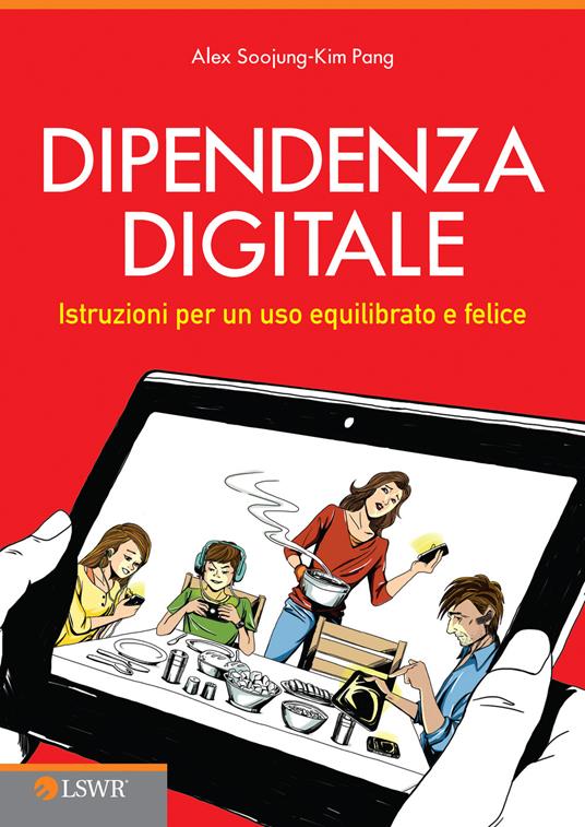 Dipendenza digitale. Istruzioni per un uso equilibrato e felice della tecnologia - Alex Soojung-Kim Pang - copertina