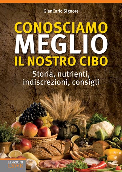 Conosciamo meglio il nostro cibo.  Storia, nutrienti, indiscrezioni, consigli - Giancarlo Signore - ebook