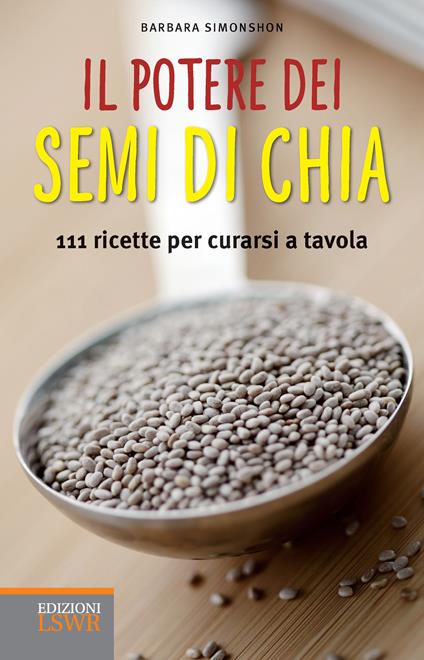 Il potere dei semi di chia. 111 ricette per curarsi a tavola - Barbara Simonsohn,L. Bonosi,Giulia Spettoli,D. Taiocchi - ebook