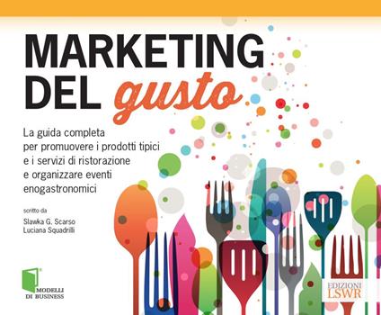 Marketing del gusto. La guida completa per promuovere i prodotti tipici e i servizi di ristorazione e organizzare eventi enogastronomici - Slawka G. Scarso,Luciana Squadrilli - ebook