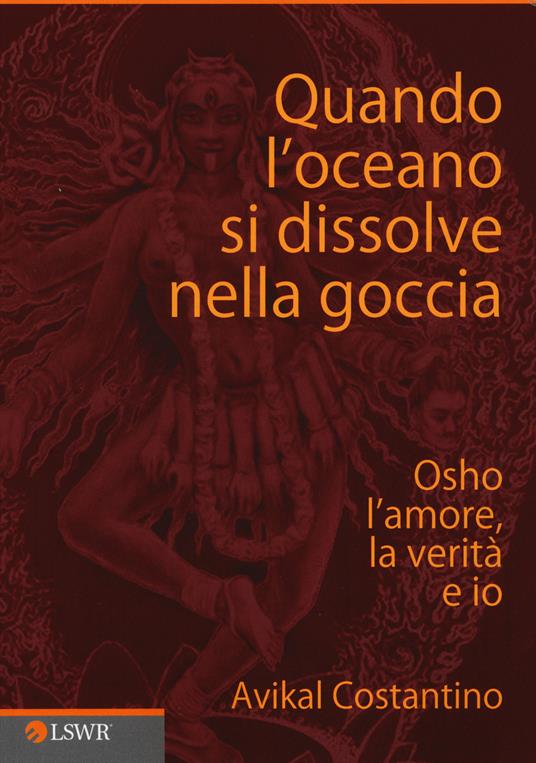 Quando l'oceano si dissolve nella goccia. Osho, l'amore, la verità e io - Avikal E. Costantino - copertina