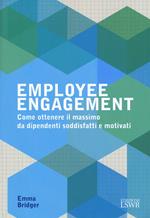 Employee engagement. Come ottenere il massimo da dipendenti soddisfatti e motivati