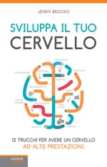 Sviluppa il tuo cervello. 12 trucchi per avere un cervello ad alte prestazioni