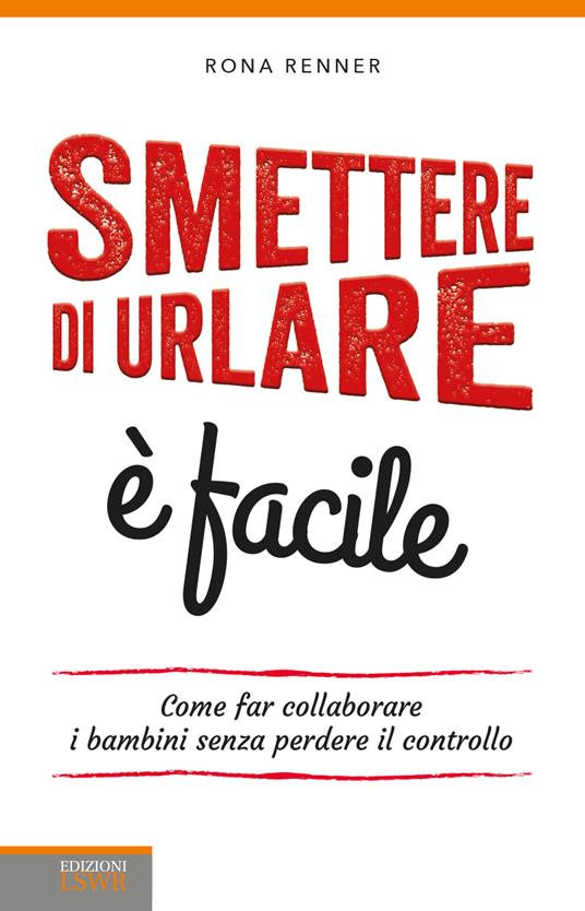 Smettere di urlare è facile. Come far collaborare i bambini senza perdere il controllo - Rona Renner,M. Crespi - ebook