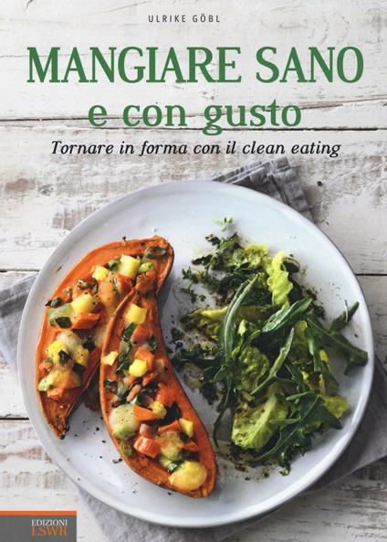 Mangiare sano e con gusto. Tornare in forma con il clean eating. Ediz. illustrata - Ulrike Göbl - copertina