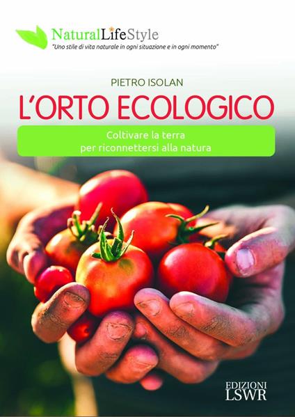 L' orto ecologico. Coltivare la terra per riconnettersi alla natura - Pietro Isolan - copertina