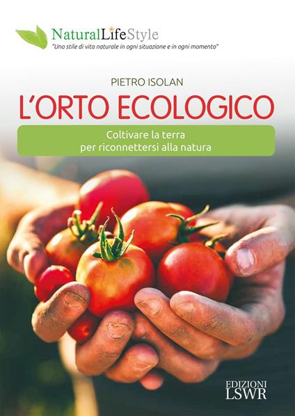 L' orto ecologico. Coltivare la terra per riconnettersi alla natura - Pietro Isolan - ebook
