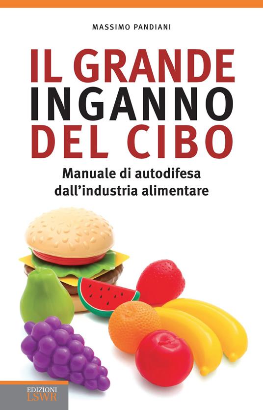Il grande inganno del cibo. Manuale di autodifesa dall'industria alimentare - Massimo Pandiani - copertina