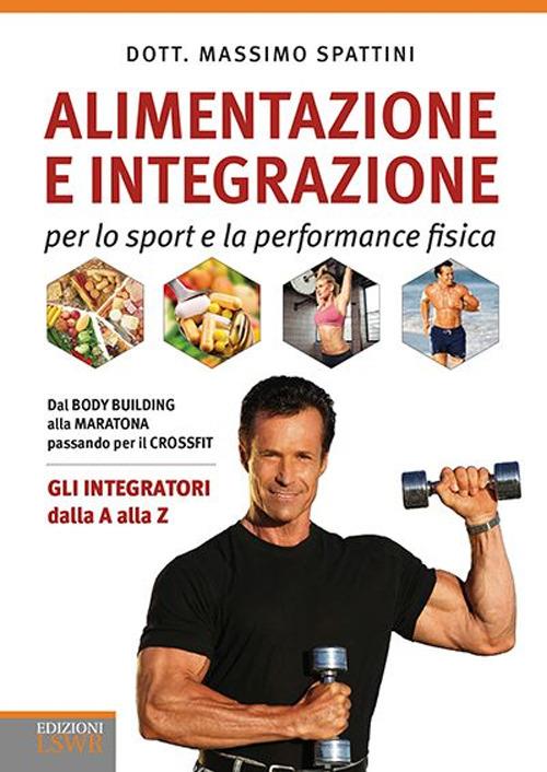 Alimentazione e integrazione per lo sport e la performance fisica. Gli integratori dalla A alla Z - Massimo Spattini - copertina