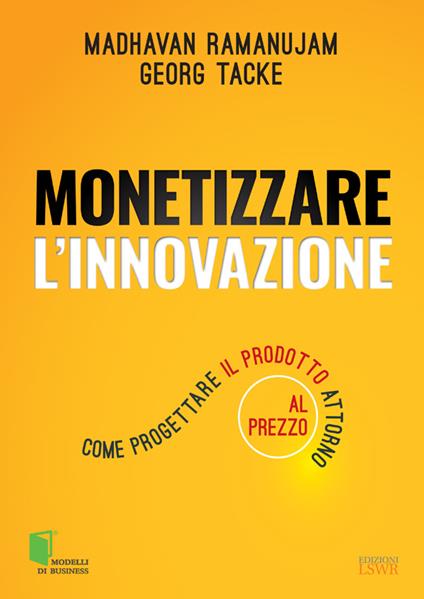 Monetizzare l'innovazione. Come progettare il prodotto attorno al prezzo - Madhavan Ramanujam,Georg Tacke,V. B. Sala - ebook