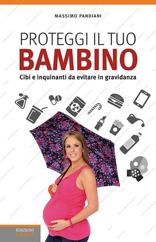 Proteggi il tuo bambino. Cibi e inquinanti da evitare in gravidanza - Massimo Pandiani - copertina