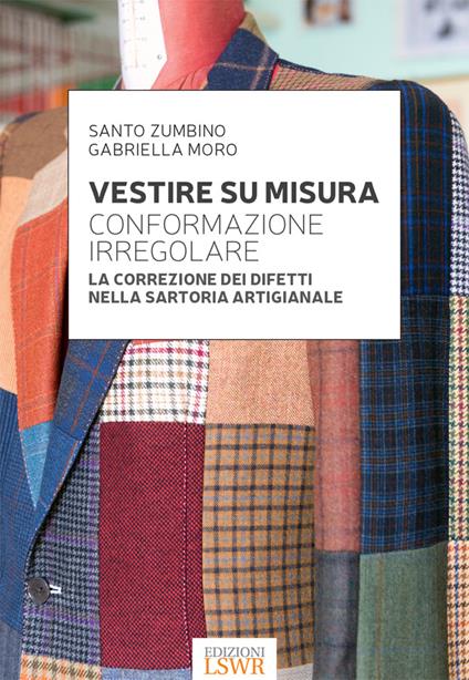 Vestire su misura. Conformazione irregolare. La correzione dei difetti nella sartoria artigianale - Gabriella Moro,Santo Zumbino,A. Lissoni - ebook