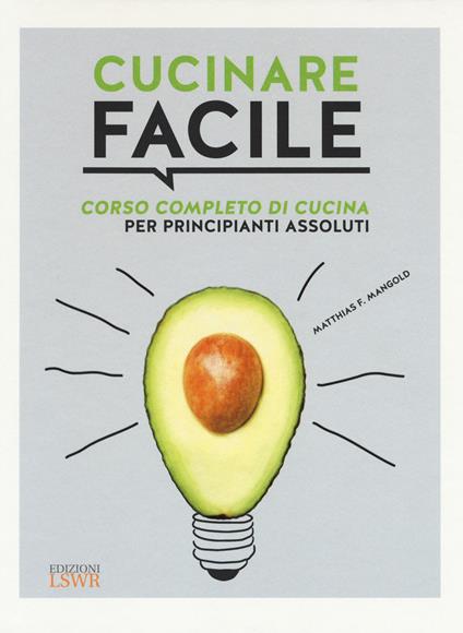 Cucinare facile. Corso completo di cucina per principianti assoluti - Matthias F. Mangold - copertina