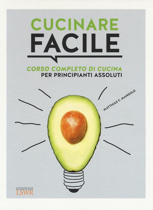 Cucinare facile. Corso completo di cucina per principianti assoluti - Matthias F. Mangold - copertina