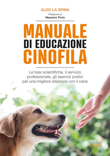 Manuale di educazione cinofila. Le basi scientifiche, il servizio professionale, gli esercizi pratici per una migliore relazione con il cane - Aldo La Spina - copertina