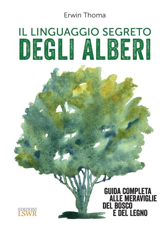 Il linguaggio segreto degli alberi. Guida completa alle meraviglie del bosco e del legno - Erwin Thoma - ebook