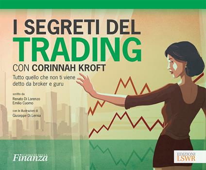 I segreti del trading con Corinnah Kroft. Tutto quello che non ti viene detto da broker e guru - Emilio Cuomo,Renato Di Lorenzo,Giuseppe Di Lernia - ebook