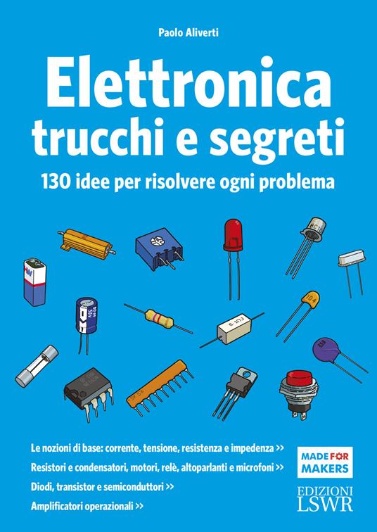 Elettronica trucchi e segreti. 130 idee per risolvere ogni problema - Paolo  Aliverti - Libro - Edizioni LSWR - Made for makers