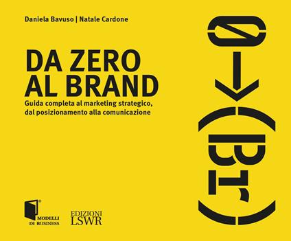 Da zero al brand. Guida completa al marketing strategico dal posizionamento alla comunicazione - Daniela Bavuso,Natale Cardone - copertina