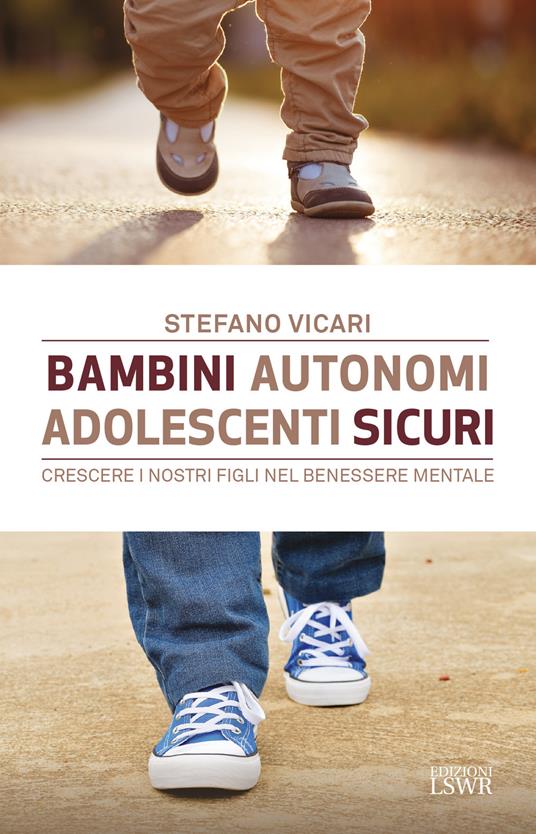 Bambini autonomi, adolescenti sicuri. Crescere i nostri figli nel benessere mentale - Stefano Vicari - copertina