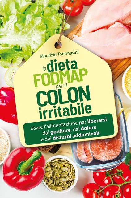 La dieta FODMAP per il colon irritabile. Usare l'alimentazione per liberarsi dal gonfiore, dal dolore e dai disturbi addominali - Maurizio Tommasini - copertina