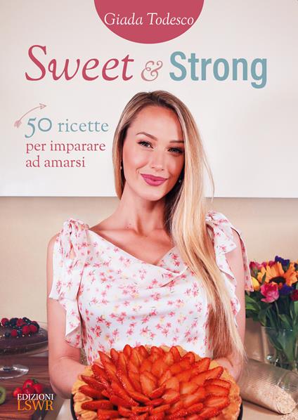 Sweet and strong. 50 ricette per imparare ad amarsi - Giada Todesco - copertina