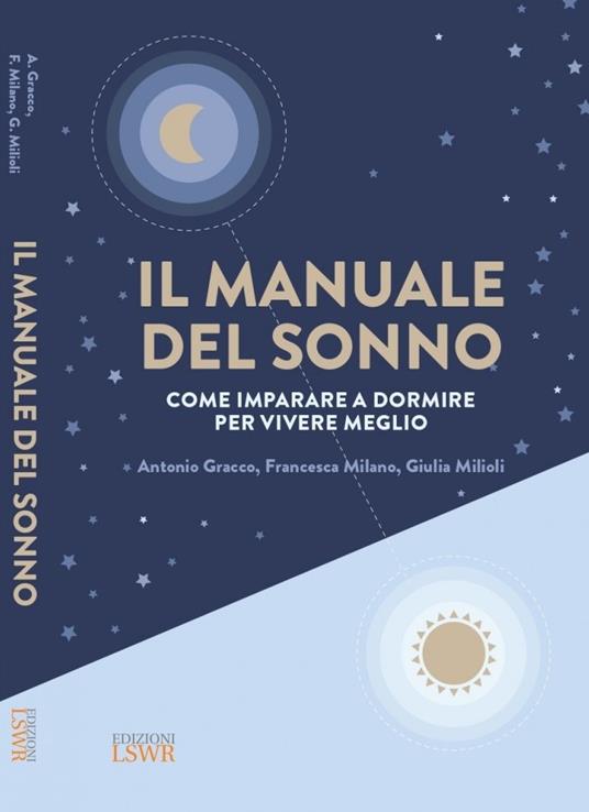 Il manuale del sonno. Come imparare a dormire per vivere meglio - Antonio Gracco,Francesca Milano,Giulia Milioli - copertina