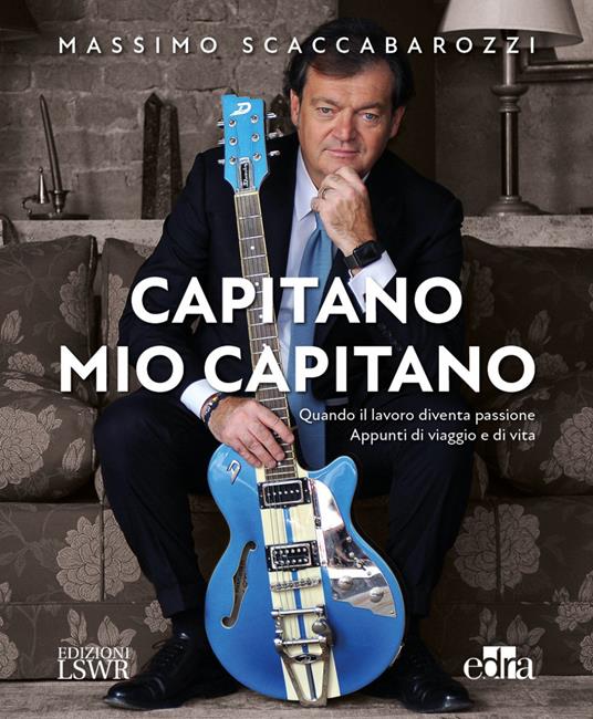 Capitano mio capitano. Quando il lavoro diventa passione. Appunti di viaggio e di vita - Massimo Scaccabarozzi - copertina