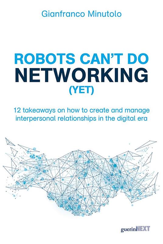 Robots can't do networking (yet). 12 takeaways on how to create and manage interpersonal relationships in the digital era - Gianfranco Minutolo - copertina