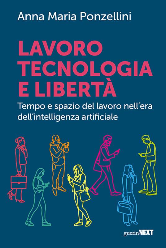 Lavoro, tecnologia e libertà. Tempo e spazio del lavoro nell'era dell'intelligenza digitale - Anna Maria Ponzellini - copertina