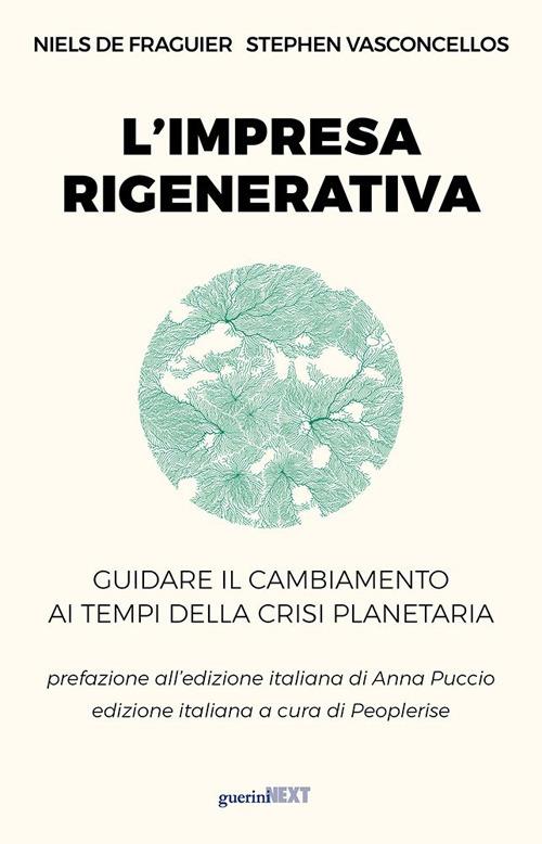 L'impresa rigenerativa. Guidare il cambiamento ai tempi della crisi planetaria - Niels De Fraguier,Stephen Vasconcellos - copertina