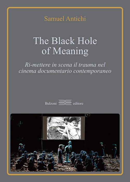 The Black Hole of meaning. Ri-mettere in scena il trauma nel cinema documentario contemporaneo - Samuel Antichi - copertina