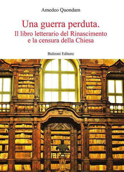 Una guerra perduta. Il libro letterario dal Rinascimento e la censura della Chiesa - Amedeo Quondam - copertina