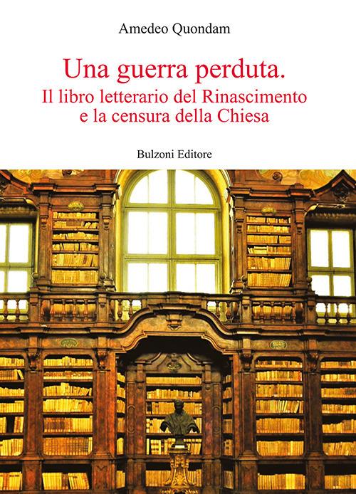 Una guerra perduta. Il libro letterario dal Rinascimento e la censura della Chiesa - Amedeo Quondam - copertina