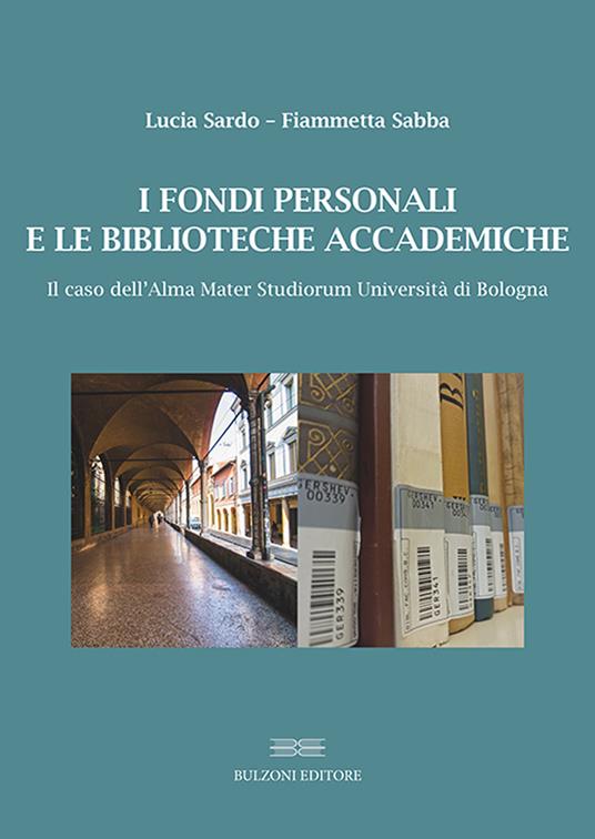 I fondi personali e le biblioteche accademiche. Il caso dell'Alma Mater Studiorum Università di Bologna - Lucia Sardo,Fiammetta Sabba - copertina