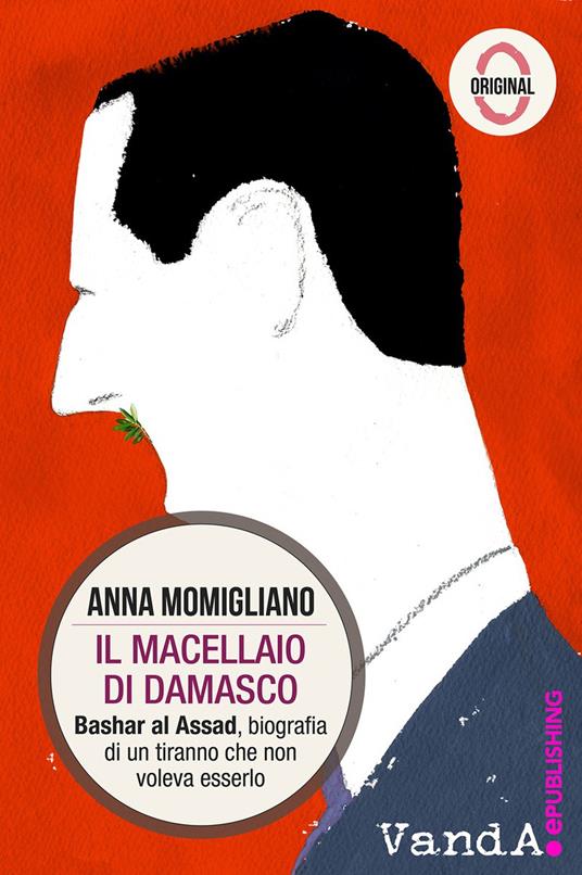 Il macellaio di Damasco. Bashar al-Assad: biografia di un tiranno che non voleva esserlo - Anna Momigliano - copertina