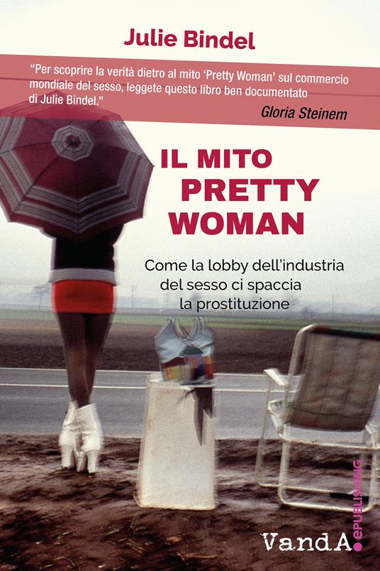 Il mito Pretty woman. Come la lobby dell'industria del sesso ci spaccia la prostituzione - Julie Bindel - ebook