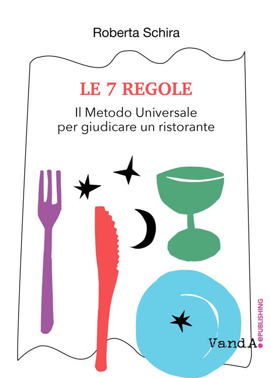 Le 7 regole. Il metodo universale per giudicare un ristorante - Roberta Schira - ebook