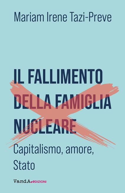 Il fallimento della famiglia nucleare. Capitalismo, amore e Stato - Mariam Irene Tazi-Preve - copertina